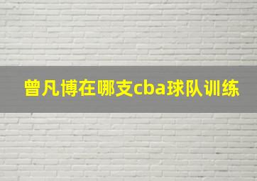 曾凡博在哪支cba球队训练