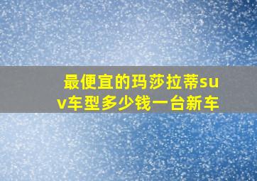 最便宜的玛莎拉蒂suv车型多少钱一台新车