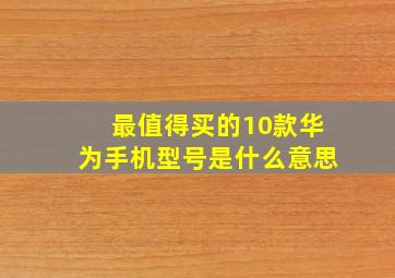 最值得买的10款华为手机型号是什么意思