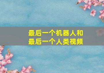 最后一个机器人和最后一个人类视频