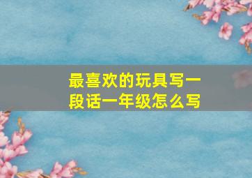 最喜欢的玩具写一段话一年级怎么写