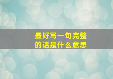 最好写一句完整的话是什么意思