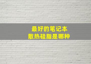 最好的笔记本散热硅脂是哪种