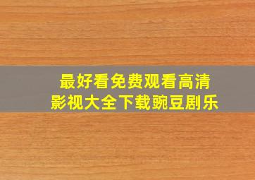 最好看免费观看高清影视大全下载豌豆剧乐