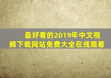 最好看的2019年中文视频下载网站免费大全在线观看