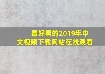 最好看的2019年中文视频下载网站在线观看