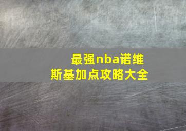 最强nba诺维斯基加点攻略大全