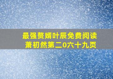 最强赘婿叶辰免费阅读萧初然第二0六十九页