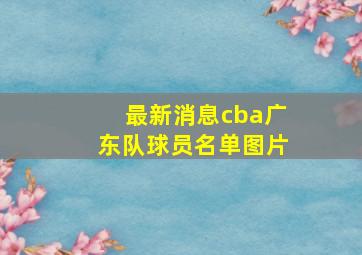 最新消息cba广东队球员名单图片