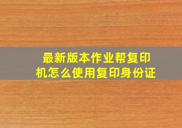 最新版本作业帮复印机怎么使用复印身份证