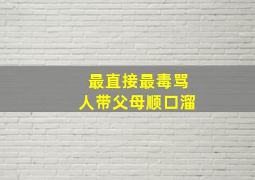 最直接最毒骂人带父母顺口溜