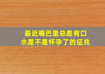 最近嘴巴里总是有口水是不是怀孕了的征兆