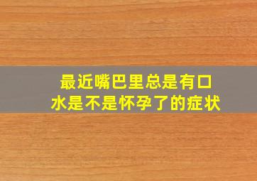 最近嘴巴里总是有口水是不是怀孕了的症状