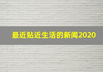 最近贴近生活的新闻2020