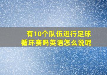 有10个队伍进行足球循环赛吗英语怎么说呢