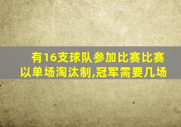 有16支球队参加比赛比赛以单场淘汰制,冠军需要几场