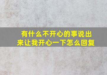 有什么不开心的事说出来让我开心一下怎么回复