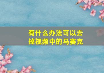 有什么办法可以去掉视频中的马赛克