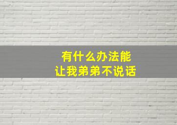 有什么办法能让我弟弟不说话