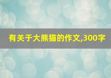 有关于大熊猫的作文,300字