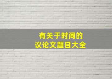 有关于时间的议论文题目大全