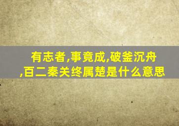 有志者,事竟成,破釜沉舟,百二秦关终属楚是什么意思