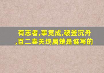 有志者,事竟成,破釜沉舟,百二秦关终属楚是谁写的