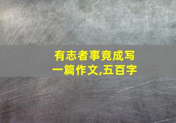 有志者事竟成写一篇作文,五百字