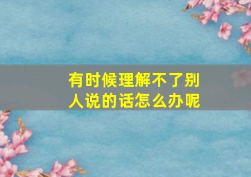 有时候理解不了别人说的话怎么办呢