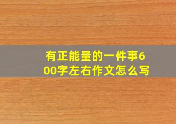 有正能量的一件事600字左右作文怎么写