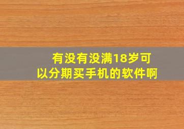 有没有没满18岁可以分期买手机的软件啊