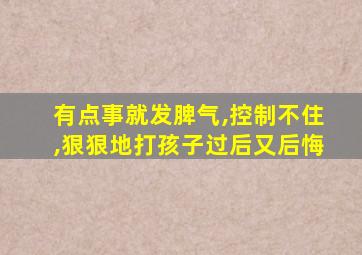 有点事就发脾气,控制不住,狠狠地打孩子过后又后悔