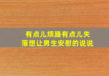 有点儿烦躁有点儿失落想让男生安慰的说说