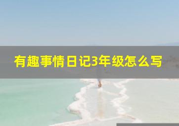 有趣事情日记3年级怎么写