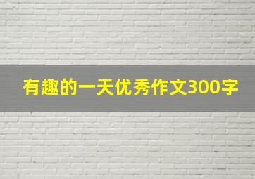 有趣的一天优秀作文300字