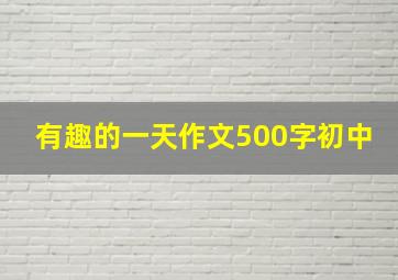 有趣的一天作文500字初中