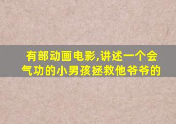 有部动画电影,讲述一个会气功的小男孩拯救他爷爷的