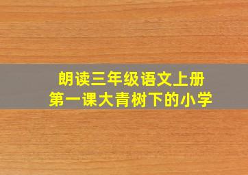 朗读三年级语文上册第一课大青树下的小学