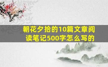 朝花夕拾的10篇文章阅读笔记500字怎么写的