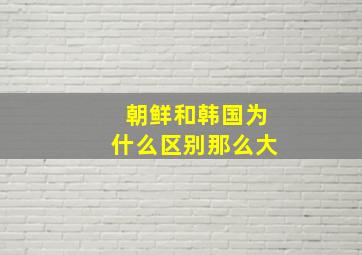 朝鲜和韩国为什么区别那么大