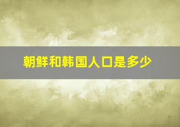 朝鲜和韩国人口是多少