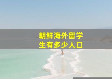 朝鲜海外留学生有多少人口