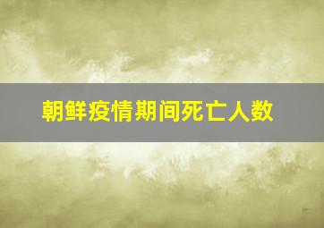 朝鲜疫情期间死亡人数