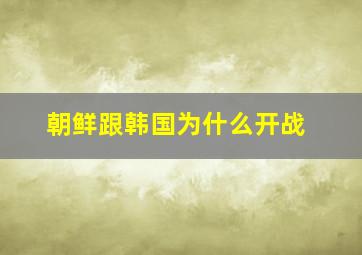 朝鲜跟韩国为什么开战