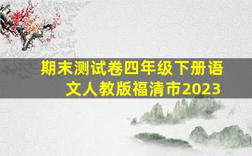 期末测试卷四年级下册语文人教版福清市2023