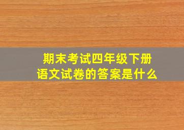 期末考试四年级下册语文试卷的答案是什么