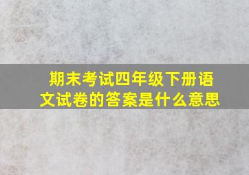 期末考试四年级下册语文试卷的答案是什么意思