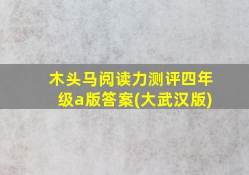 木头马阅读力测评四年级a版答案(大武汉版)