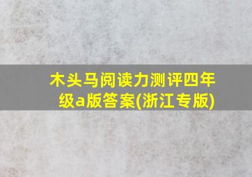 木头马阅读力测评四年级a版答案(浙江专版)