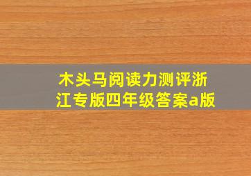 木头马阅读力测评浙江专版四年级答案a版